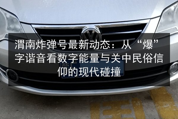 渭南炸弹号最新动态：从“爆”字谐音看数字能量与关中民俗信仰的现代碰撞 第2张