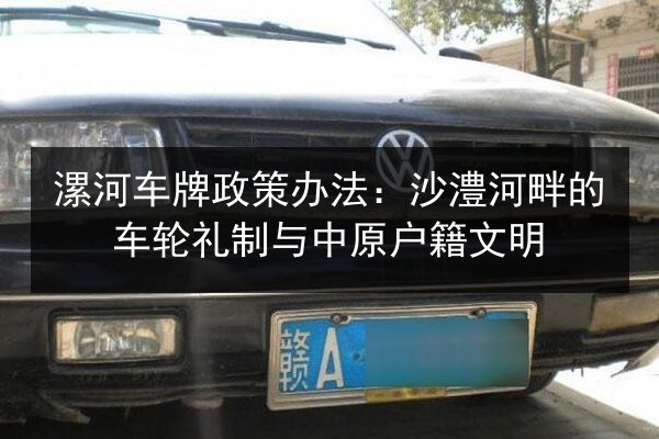 漯河车牌政策办法：沙澧河畔的车轮礼制与中原户籍文明 第2张