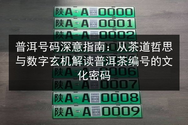 普洱号码深意指南：从茶道哲思与数字玄机解读普洱茶编号的文化密码 第2张