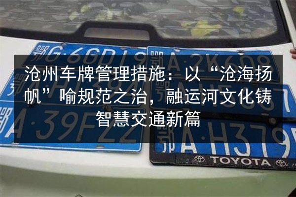 沧州车牌管理措施:以“沧海扬帆”喻规范之治,融运河文化铸智慧交通新篇 第2张 沧州车牌管理措施:以“沧海扬帆”喻规范之治,融运河文化铸智慧交通新篇 第2张