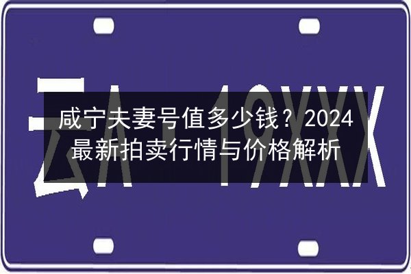 咸宁夫妻号值多少钱？2024最新拍卖行情与价格解析 第3张