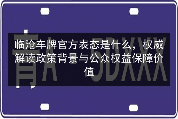 临沧车牌官方表态是什么，权威解读政策背景与公众权益保障价值 第2张