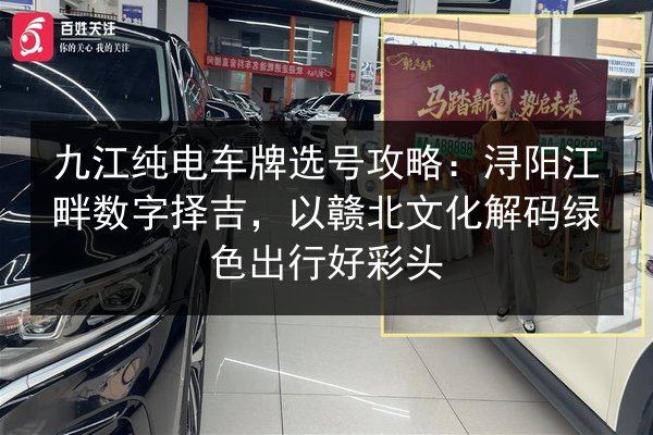 九江纯电车牌选号攻略：浔阳江畔数字择吉，以赣北文化解码绿色出行好彩头 第3张