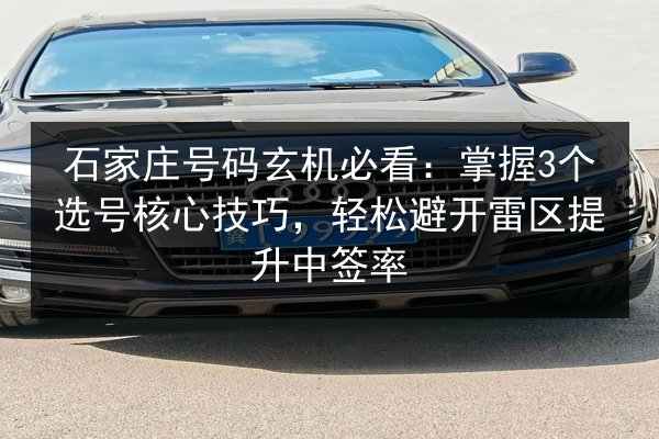 石家庄号码玄机必看：掌握3个选号核心技巧，轻松避开雷区提升中签率 第2张