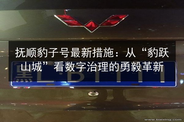 抚顺豹子号最新措施：从“豹跃山城”看数字治理的勇毅革新
