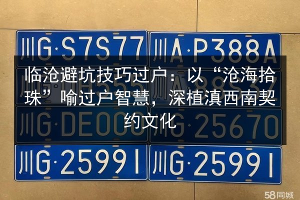 临沧避坑技巧过户：以“沧海拾珠”喻过户智慧，深植滇西南契约文化