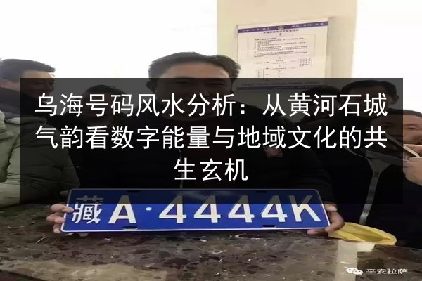 乌海号码风水分析：从黄河石城气韵看数字能量与地域文化的共生玄机 第1张