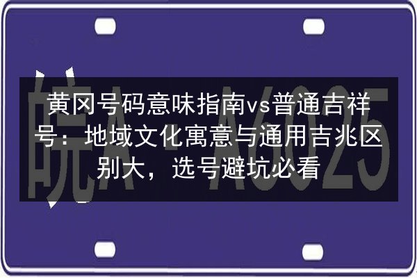 黄冈号码意味指南vs普通吉祥号:地域文化寓意与通用吉兆区别大,选号避坑必看 第2张 黄冈号码意味指南vs普通吉祥号:地域文化寓意与通用吉兆区别大,选号避坑必看 第2张