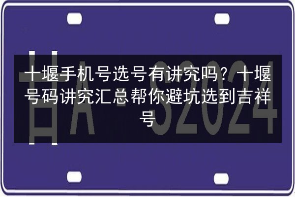 十堰手机号选号有讲究吗?十堰号码讲究汇总帮你避坑选到吉祥号 第2张 十堰手机号选号有讲究吗?十堰号码讲究汇总帮你避坑选到吉祥号 第2张