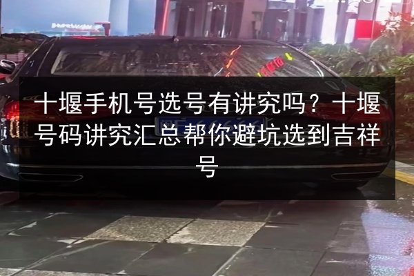 十堰手机号选号有讲究吗?十堰号码讲究汇总帮你避坑选到吉祥号 第3张 十堰手机号选号有讲究吗?十堰号码讲究汇总帮你避坑选到吉祥号 第3张