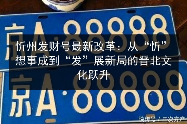 忻州发财号最新改革:从“忻”想事成到“发”展新局的晋北文化跃升 第2张 忻州发财号最新改革:从“忻”想事成到“发”展新局的晋北文化跃升 第2张
