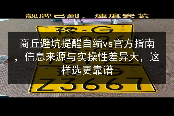 商丘避坑提醒自编vs官方指南,信息来源与实操性差异大,这样选更靠谱 第2张 商丘避坑提醒自编vs官方指南,信息来源与实操性差异大,这样选更靠谱 第2张