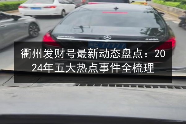 衢州发财号最新动态盘点：2024年五大热点事件全梳理