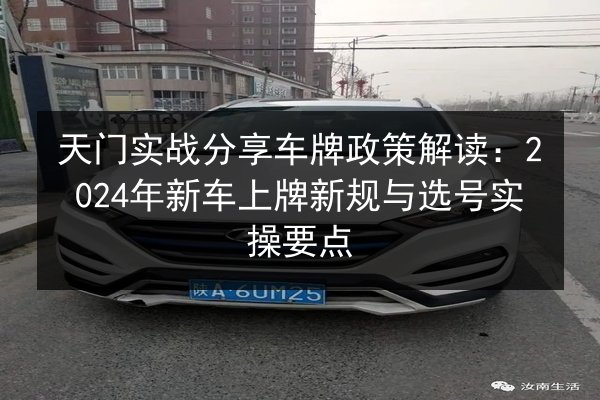 天门实战分享车牌政策解读:2024年新车上牌新规与选号实操要点 第2张 天门实战分享车牌政策解读:2024年新车上牌新规与选号实操要点 第2张