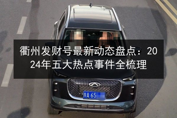 衢州发财号最新动态盘点：2024年五大热点事件全梳理 第2张