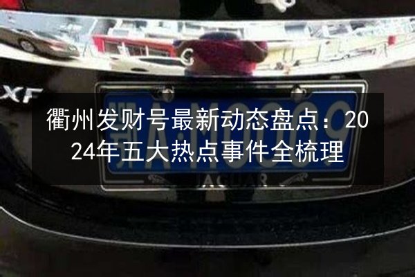 衢州发财号最新动态盘点：2024年五大热点事件全梳理 第3张