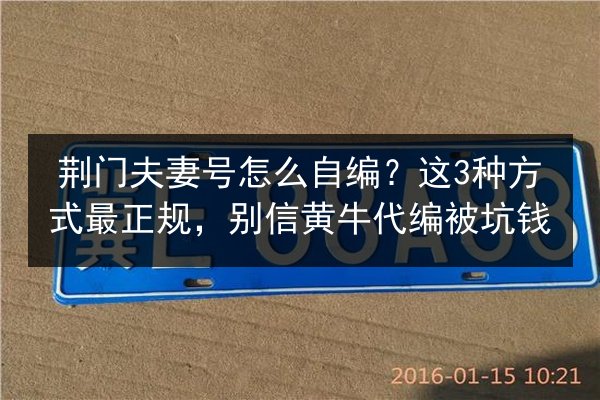 荆门夫妻号怎么自编？这3种方式最正规，别信黄牛代编被坑钱