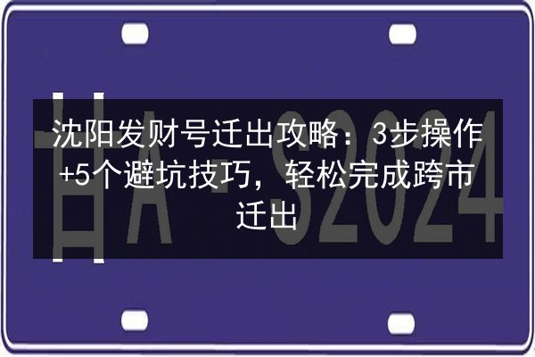 沈阳发财号迁出攻略：3步操作+5个避坑技巧，轻松完成跨市迁出