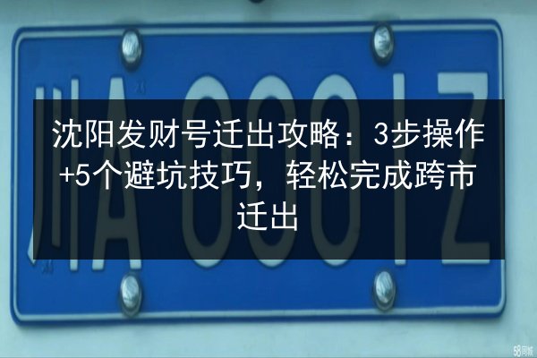 沈阳发财号迁出攻略：3步操作+5个避坑技巧，轻松完成跨市迁出 第3张