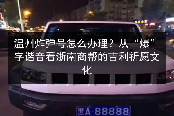 温州炸弹号怎么办理？从“爆”字谐音看浙南商帮的吉利祈愿文化