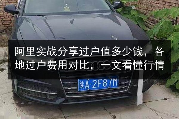 阿里实战分享过户值多少钱,各地过户费用对比,一文看懂行情 第2张 阿里实战分享过户值多少钱,各地过户费用对比,一文看懂行情 第2张