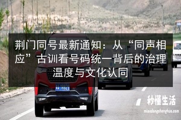 荆门同号最新通知:从“同声相应”古训看号码统一背后的治理温度与文化认同 第3张 荆门同号最新通知:从“同声相应”古训看号码统一背后的治理温度与文化认同 第3张