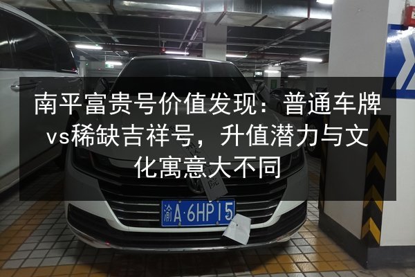 南平富贵号价值发现：普通车牌vs稀缺吉祥号，升值潜力与文化寓意大不同