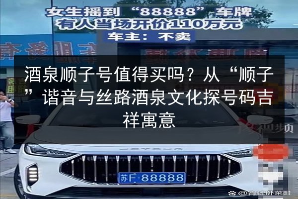 酒泉顺子号值得买吗?从“顺子”谐音与丝路酒泉文化探号码吉祥寓意 第2张 酒泉顺子号值得买吗?从“顺子”谐音与丝路酒泉文化探号码吉祥寓意 第2张
