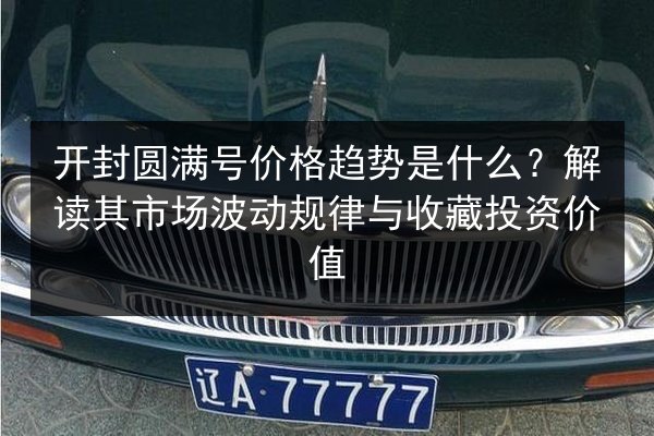 开封圆满号价格趋势是什么？解读其市场波动规律与收藏投资价值 第3张