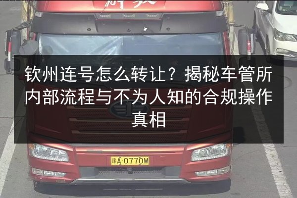 钦州连号怎么转让？揭秘车管所内部流程与不为人知的合规操作真相