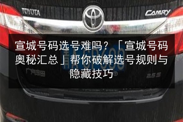 宣城号码选号难吗?「宣城号码奥秘汇总」帮你破解选号规则与隐藏技巧 第3张 宣城号码选号难吗?「宣城号码奥秘汇总」帮你破解选号规则与隐藏技巧 第3张