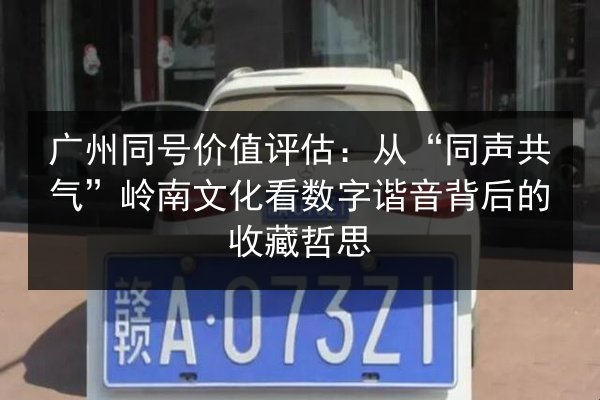 广州同号价值评估：从“同声共气”岭南文化看数字谐音背后的收藏哲思