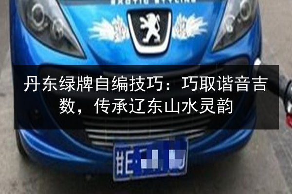 丹东绿牌自编技巧：巧取谐音吉数，传承辽东山水灵韵