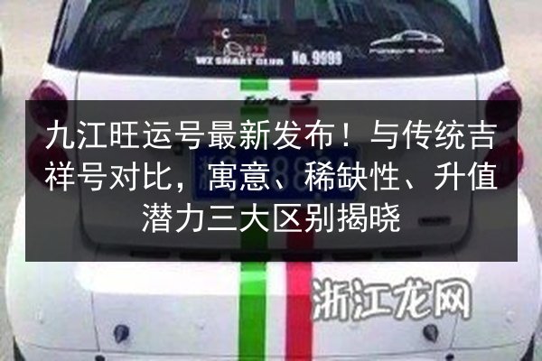 九江旺运号最新发布！与传统吉祥号对比，寓意、稀缺性、升值潜力三大区别揭晓