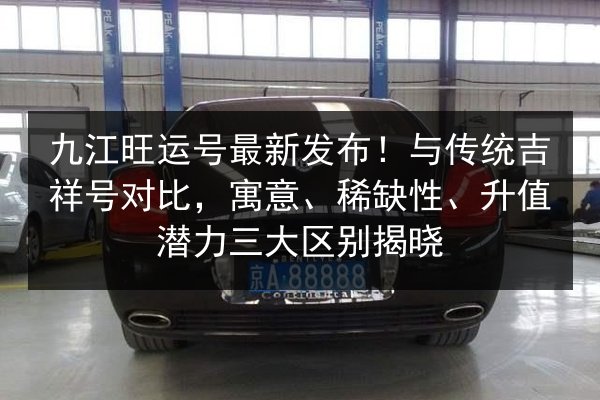 九江旺运号最新发布！与传统吉祥号对比，寓意、稀缺性、升值潜力三大区别揭晓 第2张