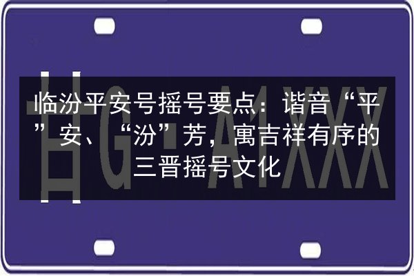 临汾平安号摇号要点：谐音“平”安、“汾”芳，寓吉祥有序的三晋摇号文化