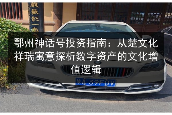 鄂州神话号投资指南:从楚文化祥瑞寓意探析数字资产的文化增值逻辑 第3张 鄂州神话号投资指南:从楚文化祥瑞寓意探析数字资产的文化增值逻辑 第3张