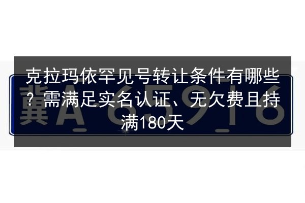 克拉玛依罕见号转让条件有哪些?需满足实名认证、无欠费且持满180天 第2张 克拉玛依罕见号转让条件有哪些?需满足实名认证、无欠费且持满180天 第2张