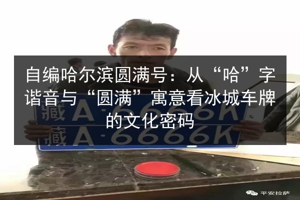 自编哈尔滨圆满号:从“哈”字谐音与“圆满”寓意看冰城车牌的文化密码 第2张 自编哈尔滨圆满号:从“哈”字谐音与“圆满”寓意看冰城车牌的文化密码 第2张