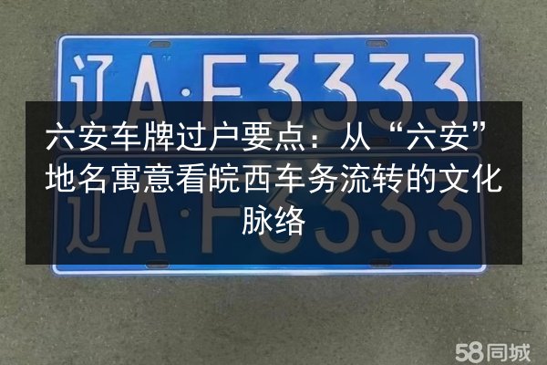 六安车牌过户要点：从“六安”地名寓意看皖西车务流转的文化脉络