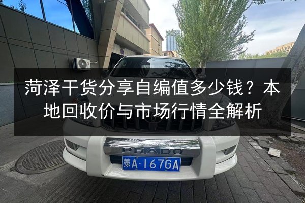 菏泽干货分享自编值多少钱？本地回收价与市场行情全解析