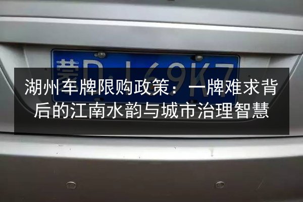 湖州车牌限购政策：一牌难求背后的江南水韵与城市治理智慧