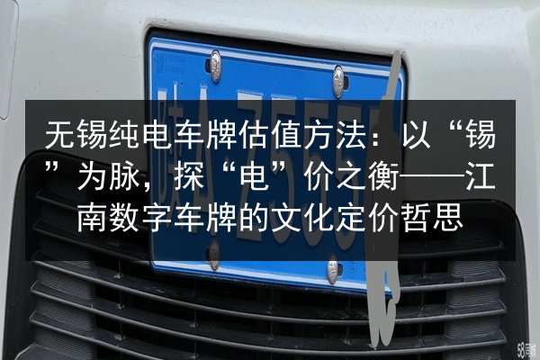 无锡纯电车牌估值方法：以“锡”为脉，探“电”价之衡——江南数字车牌的文化定价哲思