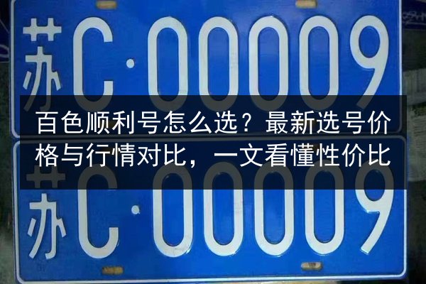 百色顺利号怎么选？最新选号价格与行情对比，一文看懂性价比