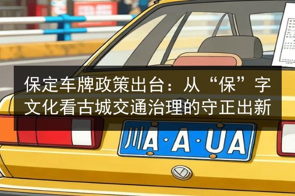 保定车牌政策出台:从“保”字文化看古城交通治理的守正出新 第2张 保定车牌政策出台:从“保”字文化看古城交通治理的守正出新 第2张