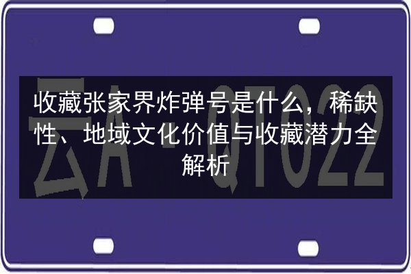 收藏张家界炸弹号是什么，稀缺性、地域文化价值与收藏潜力全解析 第2张
