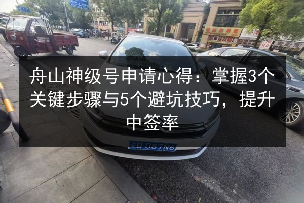 舟山神级号申请心得:掌握3个关键步骤与5个避坑技巧,提升中签率 第3张 舟山神级号申请心得:掌握3个关键步骤与5个避坑技巧,提升中签率 第3张