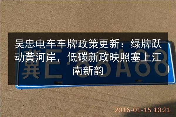 吴忠电车车牌政策更新：绿牌跃动黄河岸，低碳新政映照塞上江南新韵 第2张