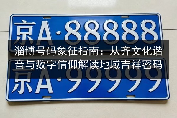 淄博号码象征指南：从齐文化谐音与数字信仰解读地域吉祥密码