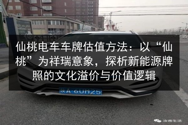 仙桃电车车牌估值方法：以“仙桃”为祥瑞意象，探析新能源牌照的文化溢价与价值逻辑